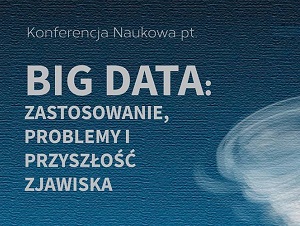 XIV Studencko-Doktorancka Konferencja Naukowa pt. „Big Data: zastosowanie, problemy i przyszłość zjawiska” - 01.12.2017